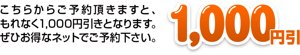 こちらからご予約いただきますと、もれなく1,000円引きとなります。ぜひお得なネットでご予約下さい。