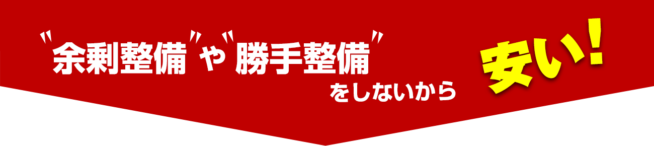 余剰整備や勝手整備をしないから安い！