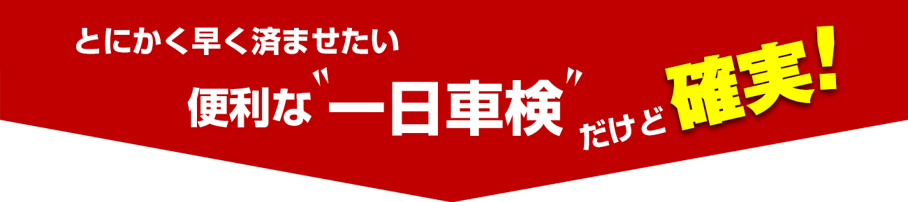 とにかく早く済ませたい　便利な一日車検だけど確実！